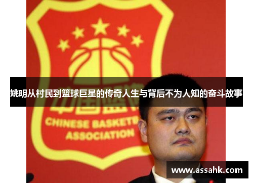 姚明从村民到篮球巨星的传奇人生与背后不为人知的奋斗故事