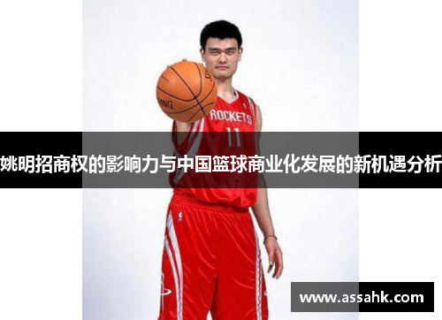 姚明招商权的影响力与中国篮球商业化发展的新机遇分析