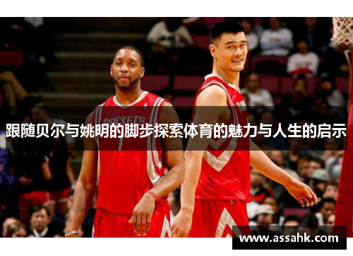 跟随贝尔与姚明的脚步探索体育的魅力与人生的启示