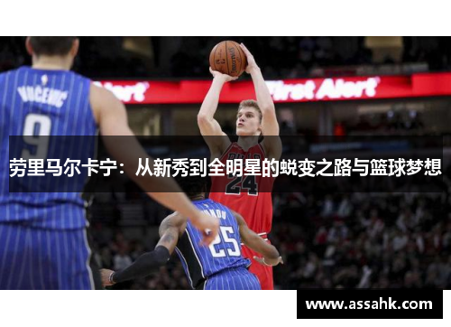 劳里马尔卡宁：从新秀到全明星的蜕变之路与篮球梦想