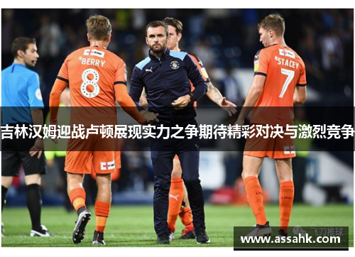 吉林汉姆迎战卢顿展现实力之争期待精彩对决与激烈竞争