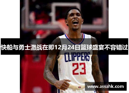 快船与勇士激战在即12月24日篮球盛宴不容错过