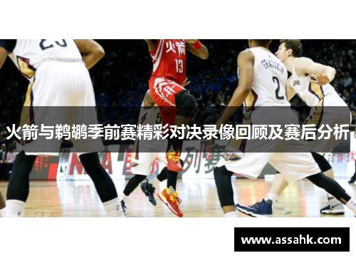 火箭与鹈鹕季前赛精彩对决录像回顾及赛后分析