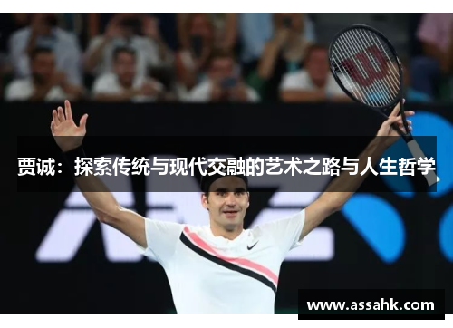 贾诚：探索传统与现代交融的艺术之路与人生哲学